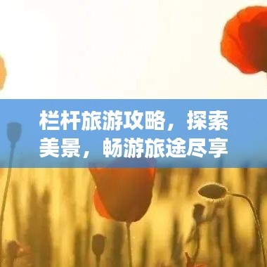 欄桿旅游攻略，探索美景，暢游旅途盡享無(wú)限風(fēng)光！