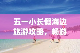五一小長假海邊旅游攻略，暢游海濱度假勝地