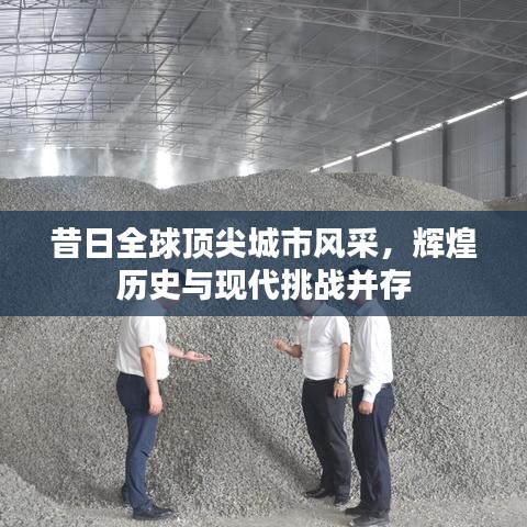 昔日全球頂尖城市風(fēng)采，輝煌歷史與現(xiàn)代挑戰(zhàn)并存