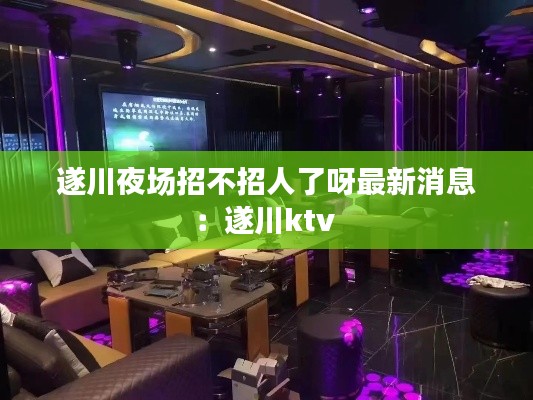 遂川夜場招不招人了呀最新消息：遂川ktv 