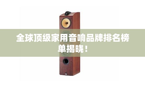 全球頂級家用音響品牌排名榜單揭曉！