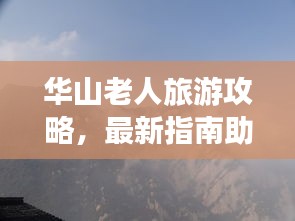 華山老人旅游攻略，最新指南助你暢游無阻
