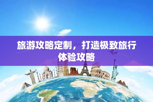 旅游攻略定制，打造極致旅行體驗(yàn)攻略