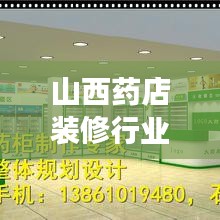 山西藥店裝修行業(yè)排名揭秘，優(yōu)質(zhì)公司推薦與深度解讀