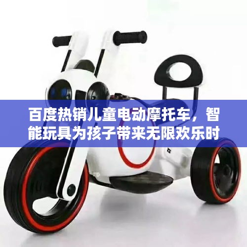 百度熱銷兒童電動(dòng)摩托車，智能玩具為孩子帶來無限歡樂時(shí)光