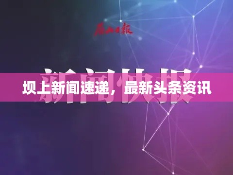 壩上新聞速遞，最新頭條資訊