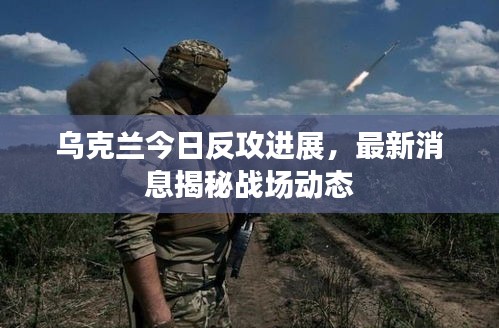 烏克蘭今日反攻進展，最新消息揭秘戰(zhàn)場動態(tài)