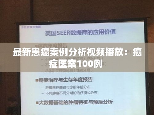 最新患癌案例分析視頻播放：癌癥醫(yī)案100例 
