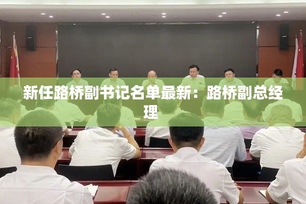 新任路橋副書(shū)記名單最新：路橋副總經(jīng)理 