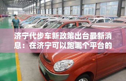 濟(jì)寧代步車新政策出臺最新消息：在濟(jì)寧可以跑哪個(gè)平臺的車 