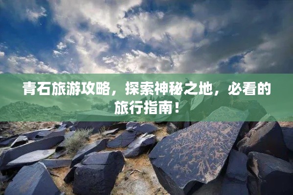 青石旅游攻略，探索神秘之地，必看的旅行指南！
