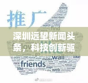 深圳遠(yuǎn)望新聞?lì)^條，科技創(chuàng)新驅(qū)動(dòng)城市飛速發(fā)展重磅來(lái)襲！