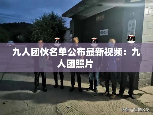 九人團伙名單公布最新視頻：九人團照片 