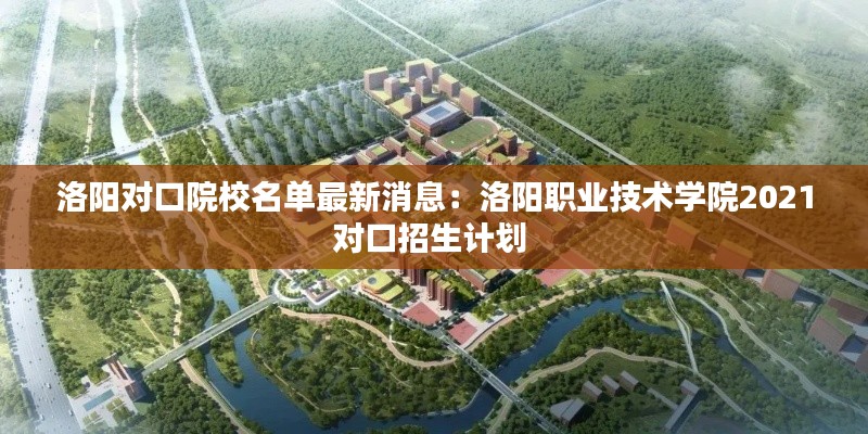 洛陽對口院校名單最新消息：洛陽職業(yè)技術學院2021對口招生計劃 