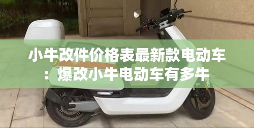 小牛改件價(jià)格表最新款電動(dòng)車(chē)：爆改小牛電動(dòng)車(chē)有多牛 
