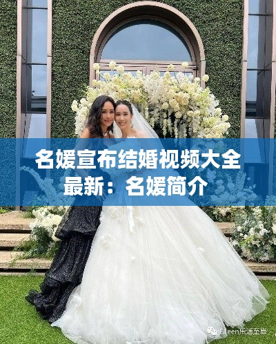 名媛宣布結(jié)婚視頻大全最新：名媛簡(jiǎn)介 