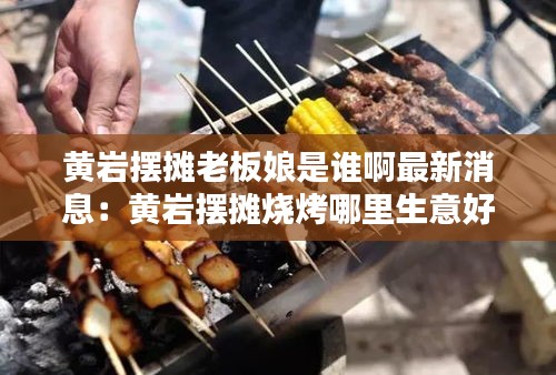 黃巖擺攤老板娘是誰啊最新消息：黃巖擺攤燒烤哪里生意好 