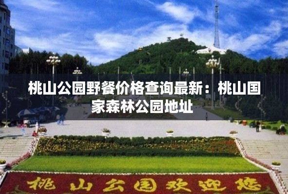 桃山公園野餐價(jià)格查詢最新：桃山國(guó)家森林公園地址 