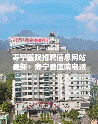 壽寧醫(yī)院招聘信息網(wǎng)站最新：壽寧縣醫(yī)院電話號碼 