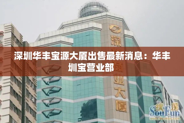 深圳華豐寶源大廈出售最新消息：華豐圳寶營業(yè)部 