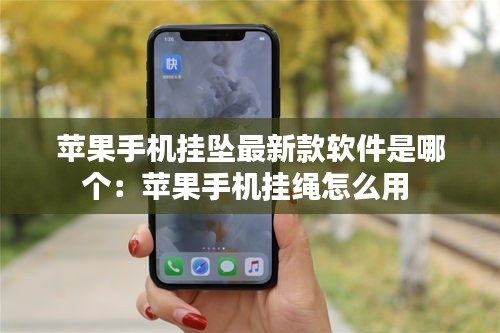 蘋果手機掛墜最新款軟件是哪個：蘋果手機掛繩怎么用 