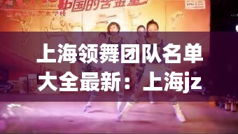 上海領舞團隊名單大全最新：上海jzy舞團 