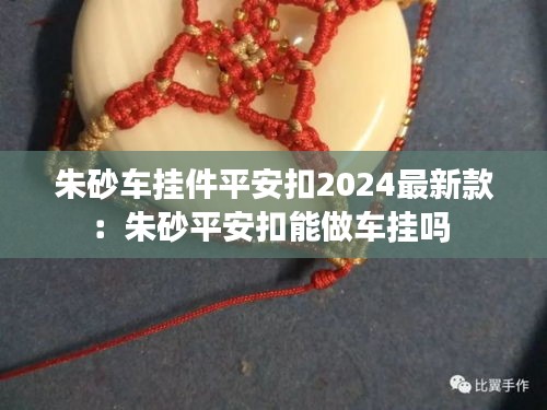 朱砂車掛件平安扣2024最新款：朱砂平安扣能做車掛嗎 