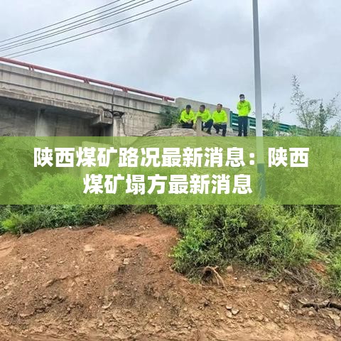 陜西煤礦路況最新消息：陜西煤礦塌方最新消息 