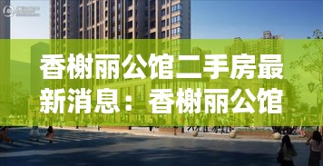 香榭麗公館二手房最新消息：香榭麗公館南邊建什么 