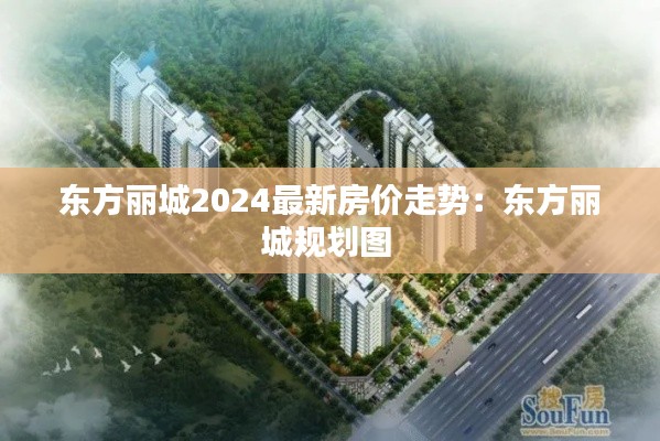 東方麗城2024最新房價走勢：東方麗城規(guī)劃圖 
