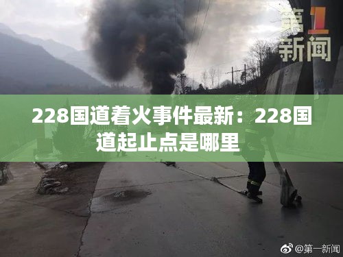 228國(guó)道著火事件最新：228國(guó)道起止點(diǎn)是哪里 