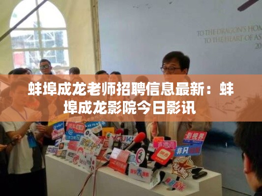 蚌埠成龍老師招聘信息最新：蚌埠成龍影院今日影訊 