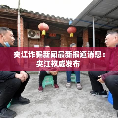 夾江詐騙新聞最新報(bào)道消息：夾江權(quán)威發(fā)布 