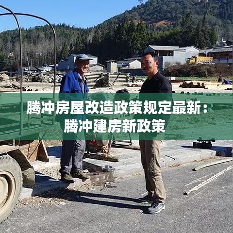 騰沖房屋改造政策規(guī)定最新：騰沖建房新政策 