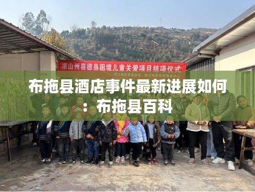 布拖縣酒店事件最新進展如何：布拖縣百科 