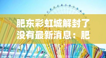 肥東彩虹城解封了沒有最新消息：肥東彩虹橋網(wǎng)紅景點(diǎn) 