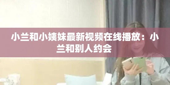 小蘭和小姨妹最新視頻在線播放：小蘭和別人約會(huì) 