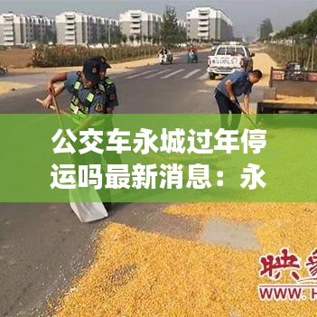 公交車永城過年停運(yùn)嗎最新消息：永城公交車過年放假嗎 