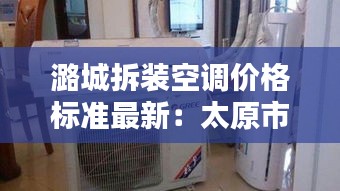 潞城拆裝空調(diào)價格標(biāo)準(zhǔn)最新：太原市拆裝空調(diào)怎么收費(fèi) 
