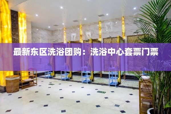 最新東區(qū)洗浴團(tuán)購(gòu)：洗浴中心套票門票 