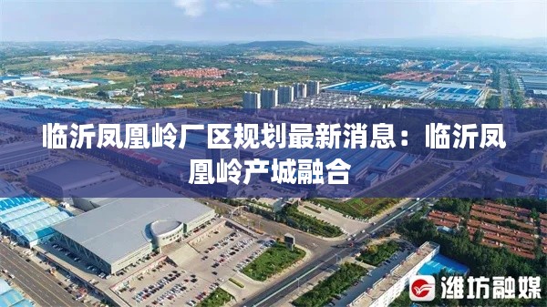 臨沂鳳凰嶺廠區(qū)規(guī)劃最新消息：臨沂鳳凰嶺產(chǎn)城融合 
