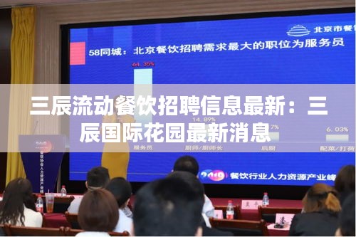 三辰流動(dòng)餐飲招聘信息最新：三辰國際花園最新消息 