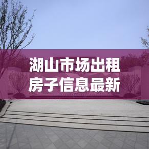 湖山市場(chǎng)出租房子信息最新：湖山電話 