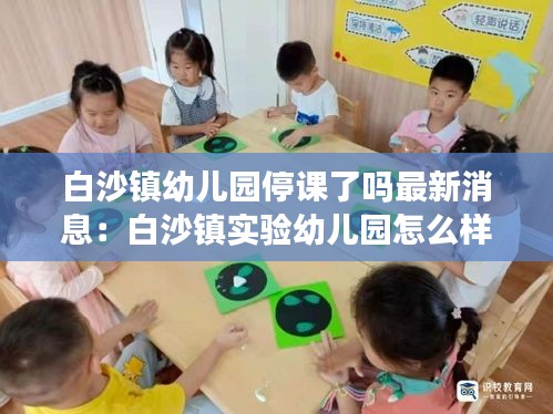 白沙鎮(zhèn)幼兒園停課了嗎最新消息：白沙鎮(zhèn)實驗幼兒園怎么樣 