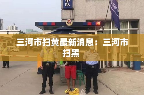 三河市掃黃最新消息：三河市掃黑 
