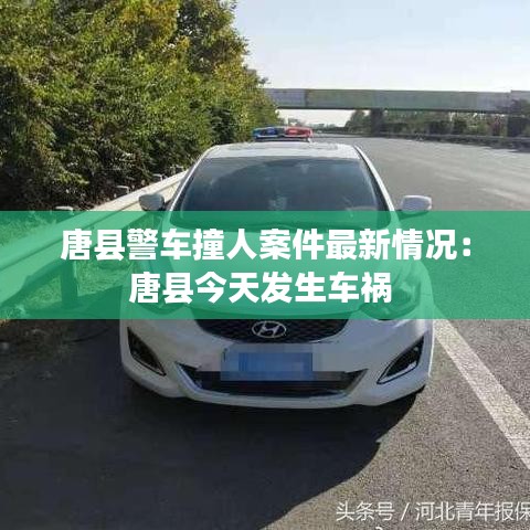 唐縣警車撞人案件最新情況：唐縣今天發(fā)生車禍 