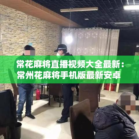 ?；閷⒅辈ヒ曨l大全最新：常州花麻將手機(jī)版最新安卓 