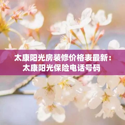 太康陽光房裝修價(jià)格表最新：太康陽光保險(xiǎn)電話號碼 