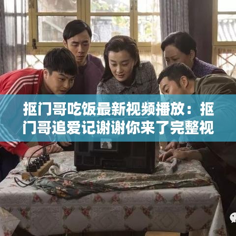 摳門哥吃飯最新視頻播放：摳門哥追愛記謝謝你來了完整視頻 