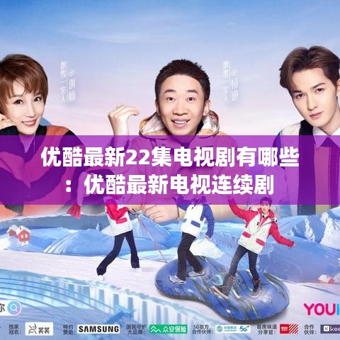優(yōu)酷最新22集電視劇有哪些：優(yōu)酷最新電視連續(xù)劇 